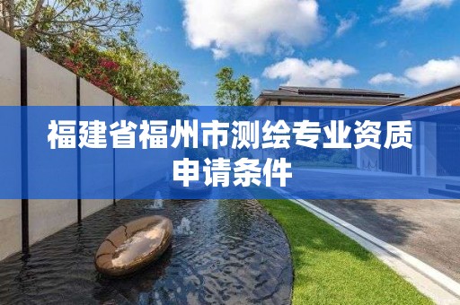 福建省福州市測繪專業資質申請條件