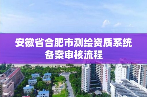 安徽省合肥市測繪資質系統備案審核流程