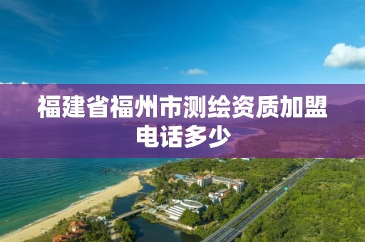 福建省福州市測繪資質加盟電話多少