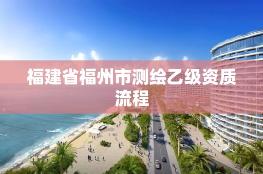 福建省福州市測繪乙級資質(zhì)流程