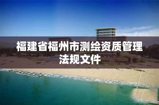 福建省福州市測繪資質管理法規文件