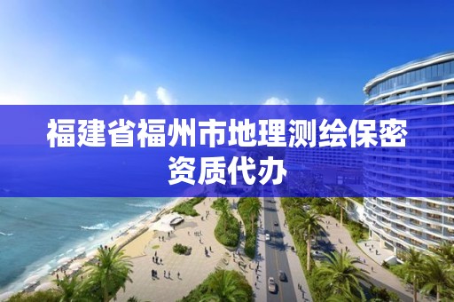 福建省福州市地理測繪保密資質(zhì)代辦