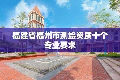 福建省福州市測繪資質十個專業要求