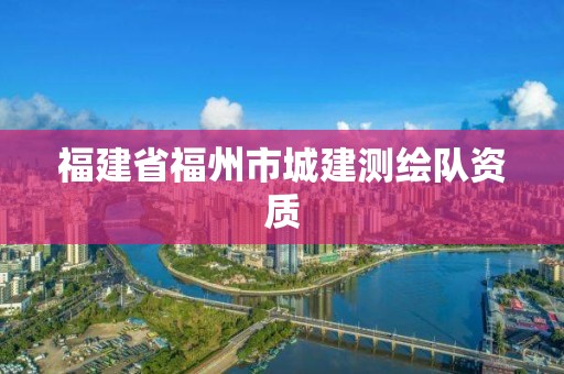 福建省福州市城建測繪隊資質