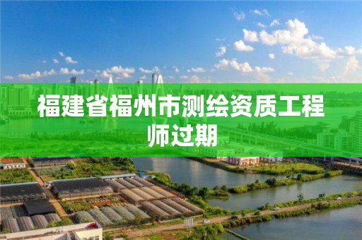 福建省福州市測繪資質工程師過期