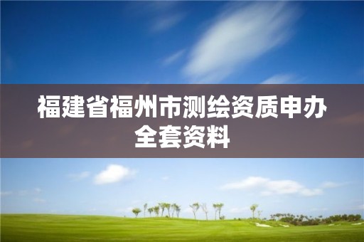 福建省福州市測(cè)繪資質(zhì)申辦全套資料