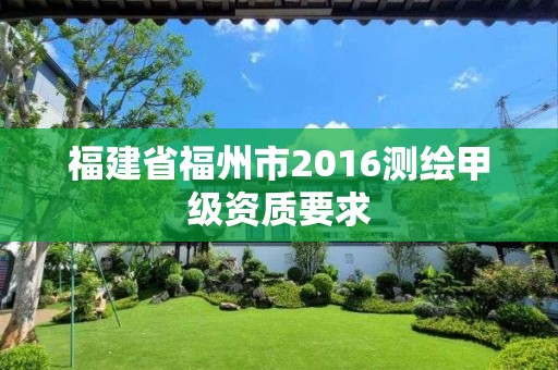 福建省福州市2016測繪甲級資質要求