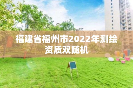 福建省福州市2022年測繪資質(zhì)雙隨機(jī)