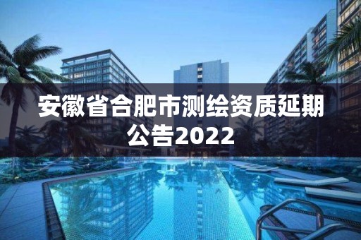 安徽省合肥市測繪資質延期公告2022