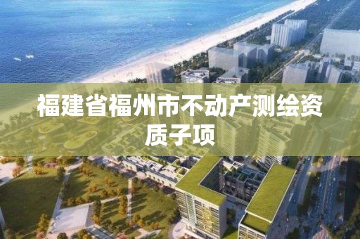 福建省福州市不動產測繪資質子項