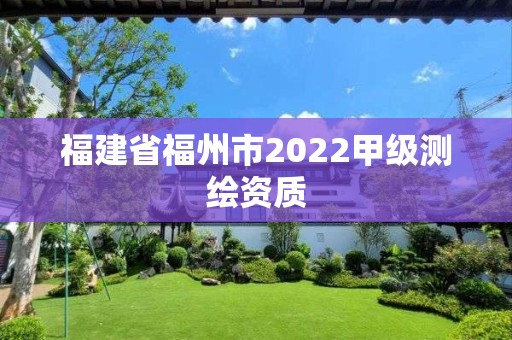 福建省福州市2022甲級測繪資質