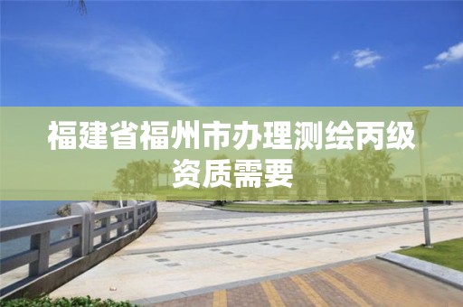 福建省福州市辦理測繪丙級資質需要