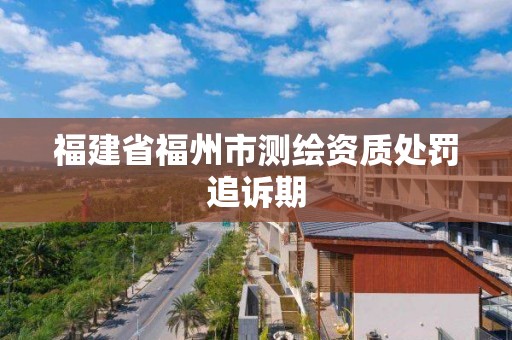 福建省福州市測繪資質處罰追訴期