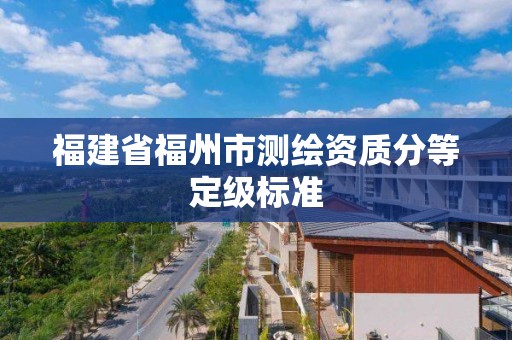 福建省福州市測繪資質分等定級標準