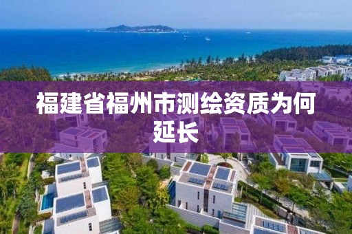 福建省福州市測繪資質為何延長