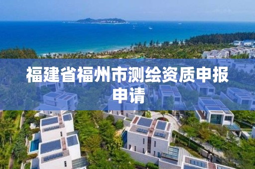 福建省福州市測(cè)繪資質(zhì)申報(bào)申請(qǐng)