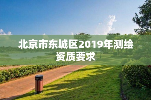 北京市東城區(qū)2019年測繪資質要求