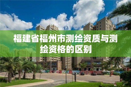 福建省福州市測繪資質與測繪資格的區別