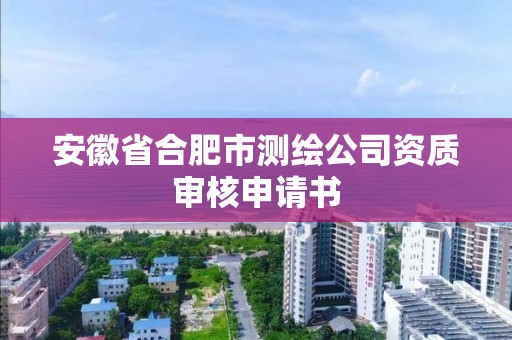 安徽省合肥市測繪公司資質審核申請書