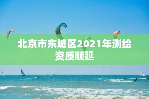 北京市東城區2021年測繪資質順延