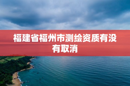 福建省福州市測繪資質有沒有取消