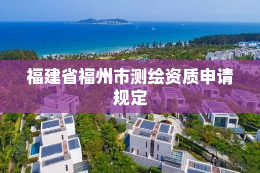 福建省福州市測繪資質申請規定