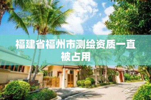 福建省福州市測繪資質一直被占用