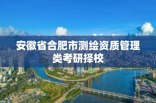 安徽省合肥市測繪資質管理類考研擇校