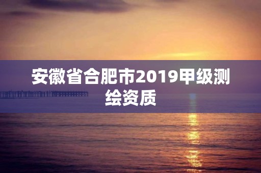 安徽省合肥市2019甲級測繪資質