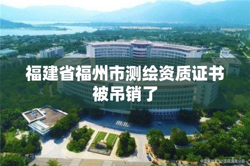 福建省福州市測繪資質證書被吊銷了