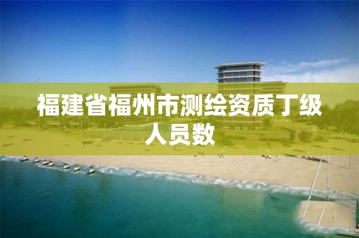 福建省福州市測繪資質丁級人員數