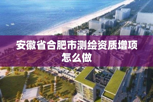 安徽省合肥市測繪資質增項怎么做