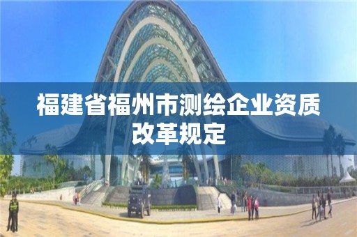 福建省福州市測繪企業資質改革規定