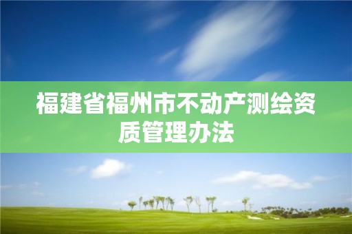 福建省福州市不動產測繪資質管理辦法