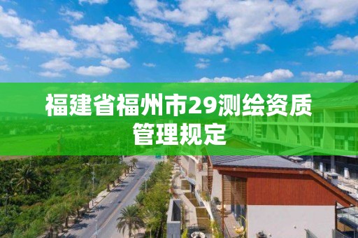 福建省福州市29測繪資質(zhì)管理規(guī)定