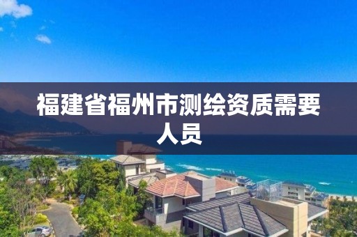 福建省福州市測(cè)繪資質(zhì)需要人員