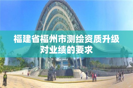 福建省福州市測繪資質升級對業績的要求