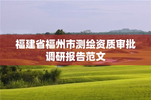 福建省福州市測(cè)繪資質(zhì)審批調(diào)研報(bào)告范文