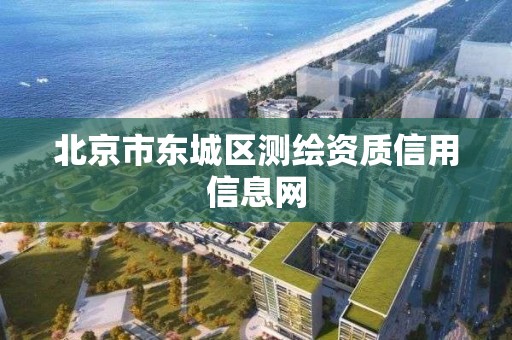 北京市東城區測繪資質信用信息網