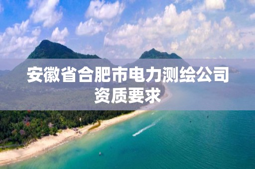 安徽省合肥市電力測繪公司資質要求