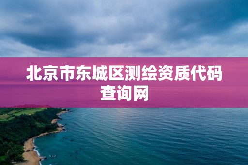 北京市東城區測繪資質代碼查詢網