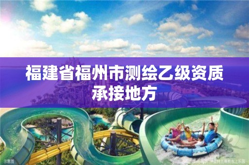 福建省福州市測(cè)繪乙級(jí)資質(zhì)承接地方