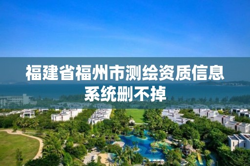 福建省福州市測繪資質信息系統刪不掉