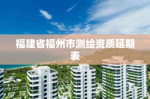 福建省福州市測繪資質延期表