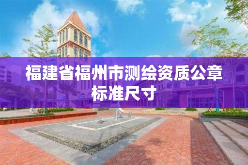 福建省福州市測繪資質公章標準尺寸