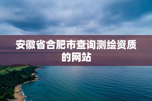 安徽省合肥市查詢測繪資質的網站