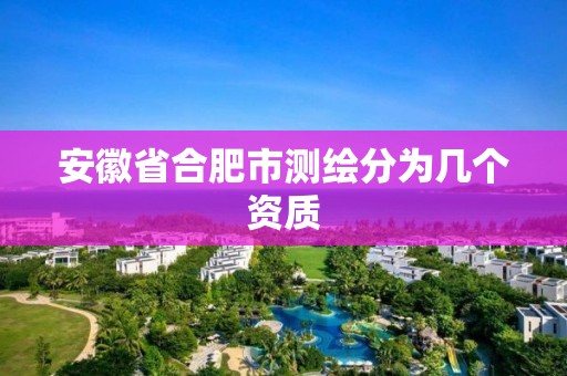 安徽省合肥市測繪分為幾個資質(zhì)