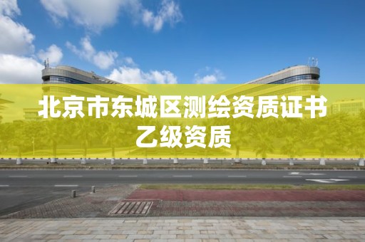 北京市東城區測繪資質證書乙級資質