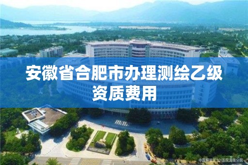 安徽省合肥市辦理測繪乙級資質費用