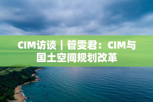 CIM訪談｜管雯君：CIM與國土空間規劃改革